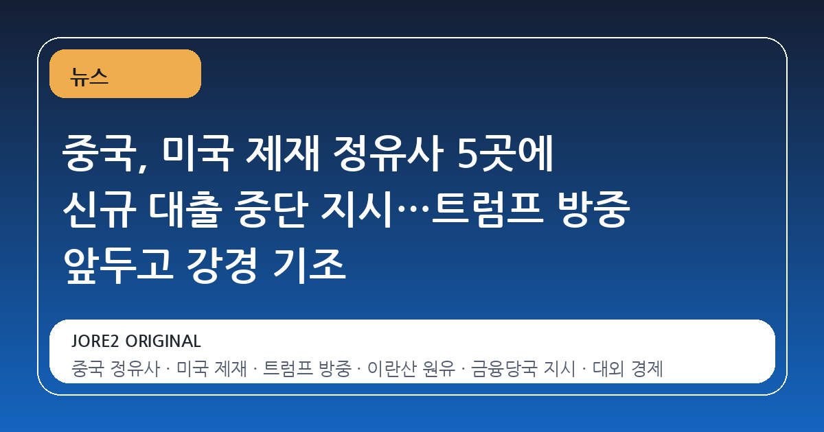 중국, 미국 제재 정유사 5곳에 신규 대출 중단 지시…트럼프 방중 앞두고 강경 기조