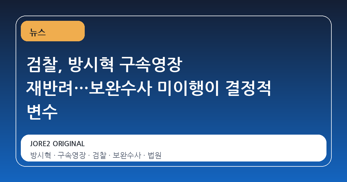 검찰, 방시혁 구속영장 재반려…보완수사 미이행이 결정적 변수