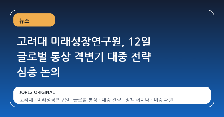 고려대 미래성장연구원, 12일 글로벌 통상 격변기 대중 전략 심층 논의