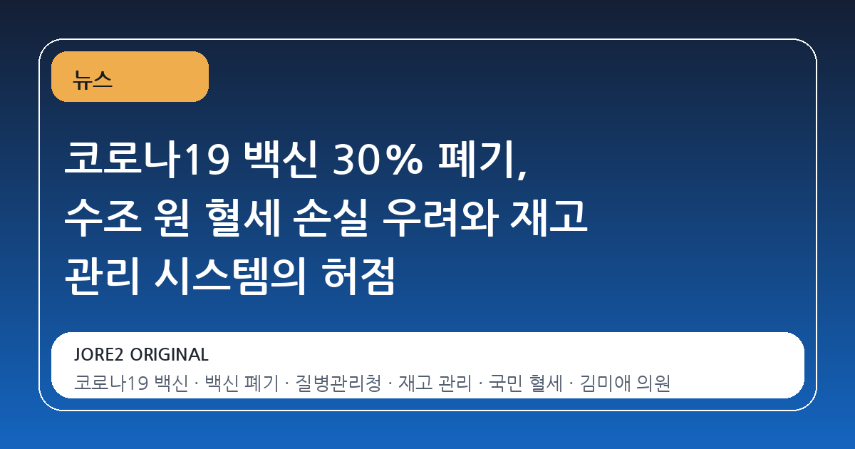 코로나19 백신 30% 폐기, 수조 원 혈세 손실 우려와 재고 관리 시스템의 허점