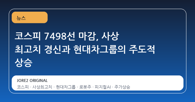 코스피 7498선 마감, 사상 최고치 경신과 현대차그룹의 주도적 상승