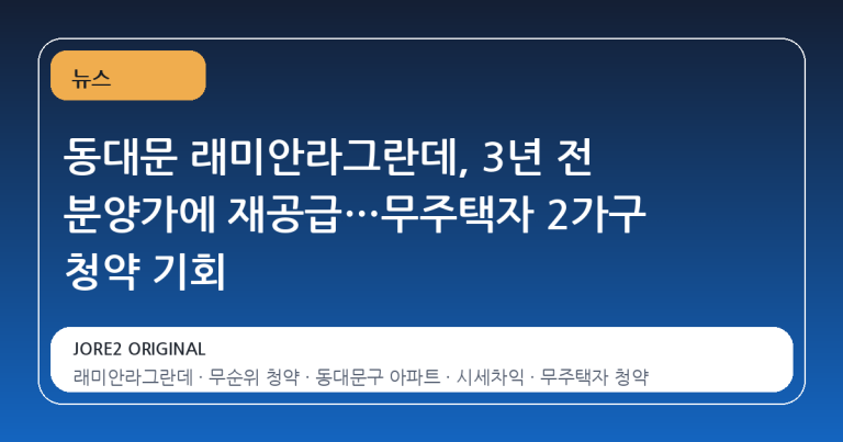 동대문 래미안라그란데, 3년 전 분양가에 재공급…무주택자 2가구 청약 기회