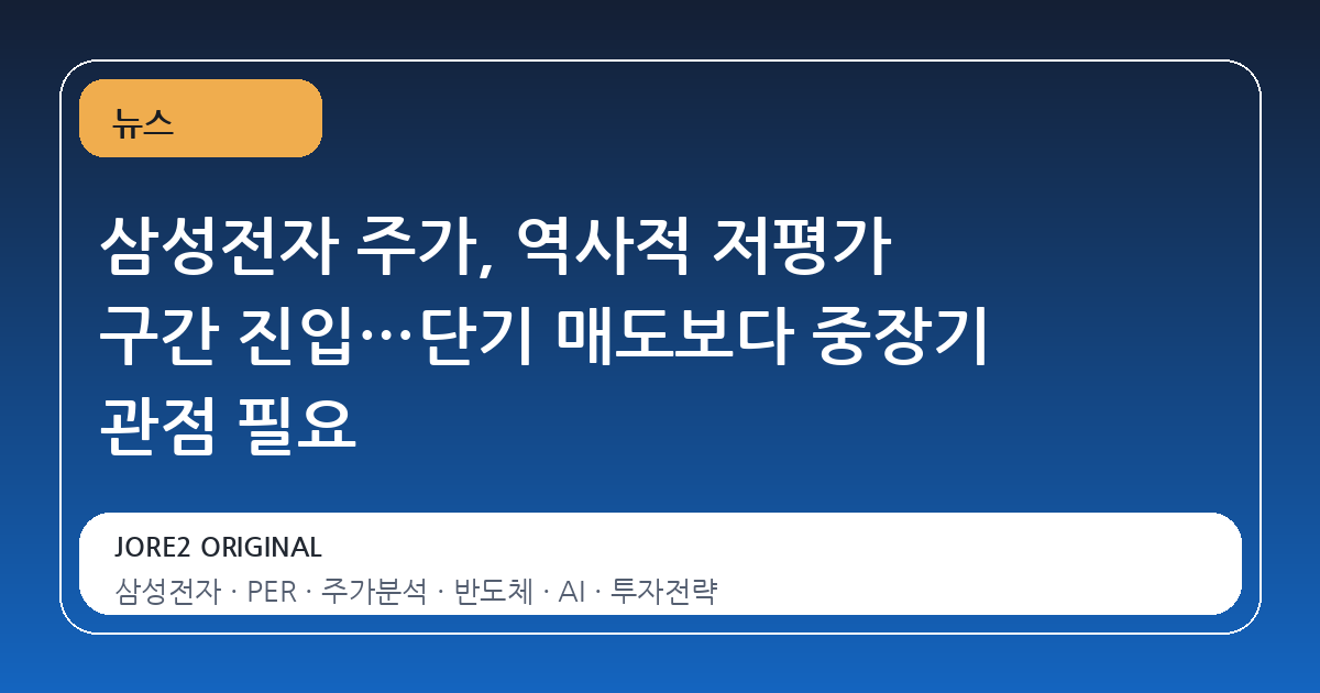 삼성전자 주가, 역사적 저평가 구간 진입…단기 매도보다 중장기 관점 필요
