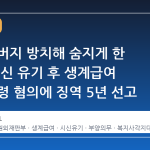 병든 아버지 방치해 숨지게 한 아들, 시신 유기 후 생계급여 몰래 수령 혐의에 징역 5년 선고