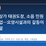 아파트 상가 태권도장, 소음 민원 끝에 폐업…요양시설과의 갈등이 빚은 결말