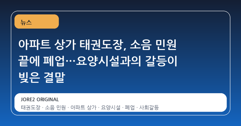 아파트 상가 태권도장, 소음 민원 끝에 폐업…요양시설과의 갈등이 빚은 결말