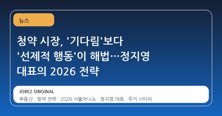 청약 시장, '기다림'보다 '선제적 행동'이 해법…정지영 대표의 2026 전략