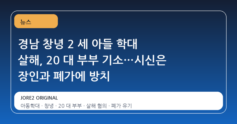 경남 창녕 2 세 아들 학대 살해, 20 대 부부 기소…시신은 장인과 폐가에 방치