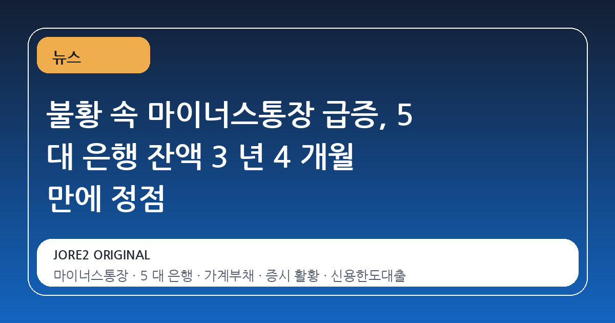 불황 속 마이너스통장 급증, 5 대 은행 잔액 3 년 4 개월 만에 정점