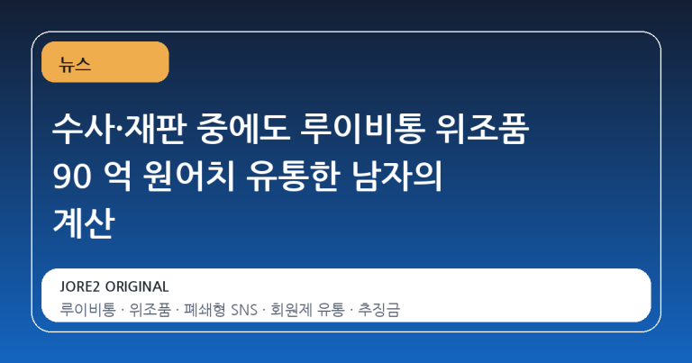 수사·재판 중에도 루이비통 위조품 90 억 원어치 유통한 남자의 계산