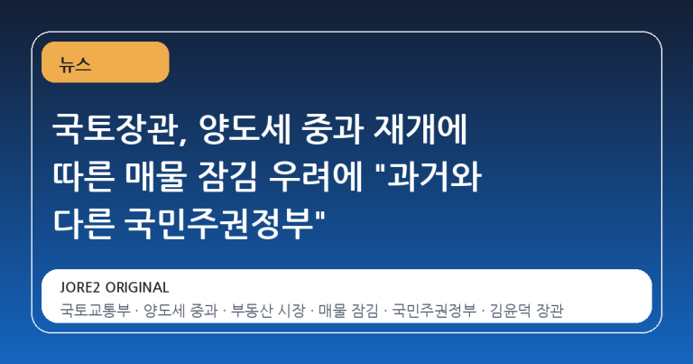 국토장관, 양도세 중과 재개에 따른 매물 잠김 우려에 "과거와 다른 국민주권정부"