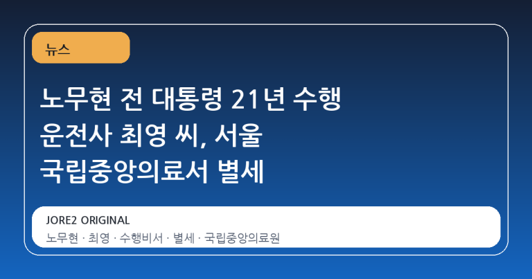 노무현 전 대통령 21년 수행 운전사 최영 씨, 서울 국립중앙의료서 별세