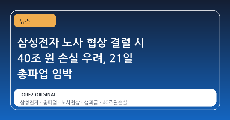 삼성전자 노사 협상 결렬 시 40조 원 손실 우려, 21일 총파업 임박