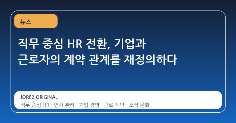 직무 중심 HR 전환, 기업과 근로자의 계약 관계를 재정의하다