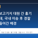 남극 장보고기지 대원 간 흉기 위협 사태, 국내 이송 후 경찰 수사에 들어간 배경