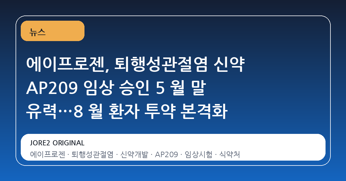 에이프로젠, 퇴행성관절염 신약 AP209 임상 승인 5 월 말 유력…8 월 환자 투약 본격화
