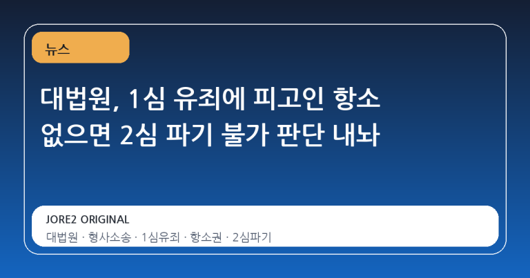 대법원, 1심 유죄에 피고인 항소 없으면 2심 파기 불가 판단 내놔