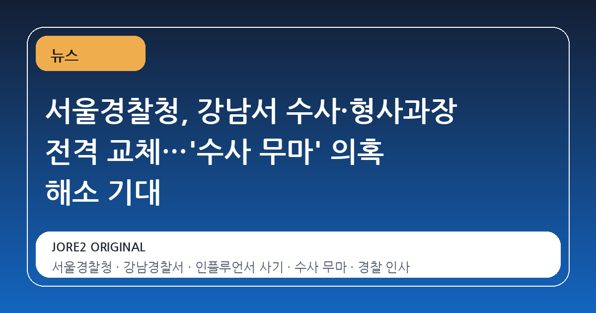 서울경찰청, 강남서 수사·형사과장 전격 교체…'수사 무마' 의혹 해소 기대