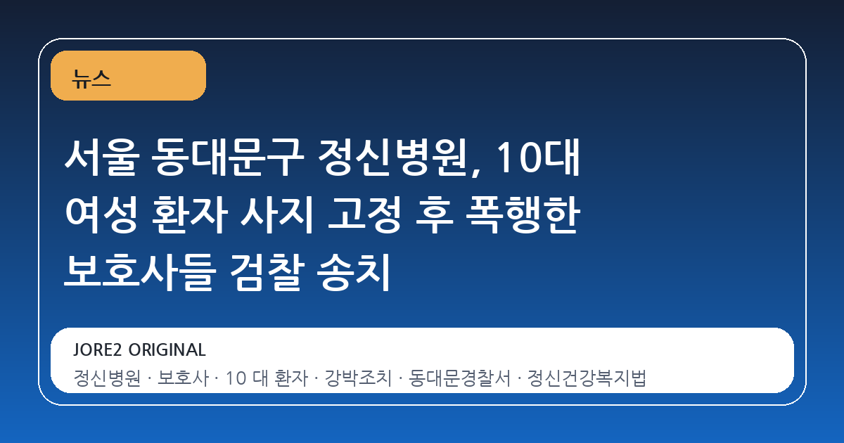 서울 동대문구 정신병원, 10대 여성 환자 사지 고정 후 폭행한 보호사들 검찰 송치