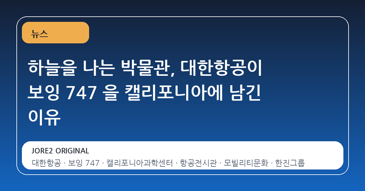 하늘을 나는 박물관, 대한항공이 보잉 747 을 캘리포니아에 남긴 이유