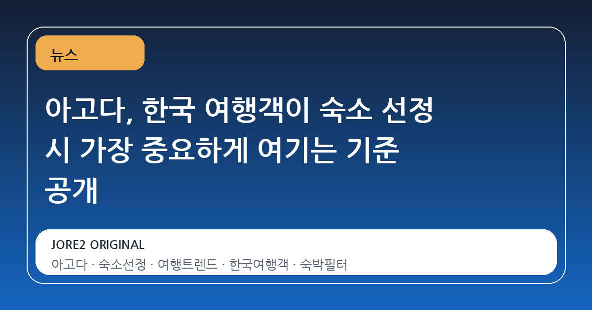 아고다, 한국 여행객이 숙소 선정 시 가장 중요하게 여기는 기준 공개