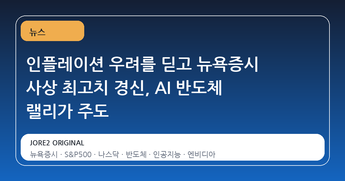 인플레이션 우려를 딛고 뉴욕증시 사상 최고치 경신, AI 반도체 랠리가 주도
