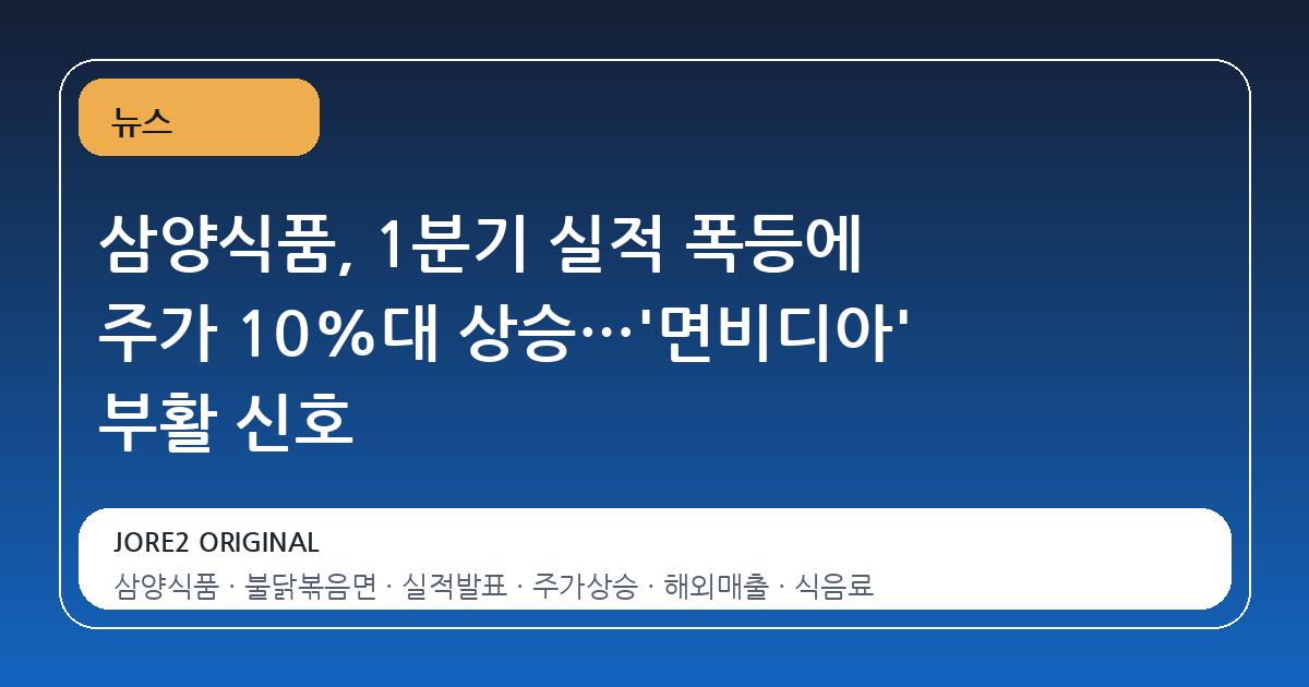 삼양식품, 1분기 실적 폭등에 주가 10%대 상승…'면비디아' 부활 신호