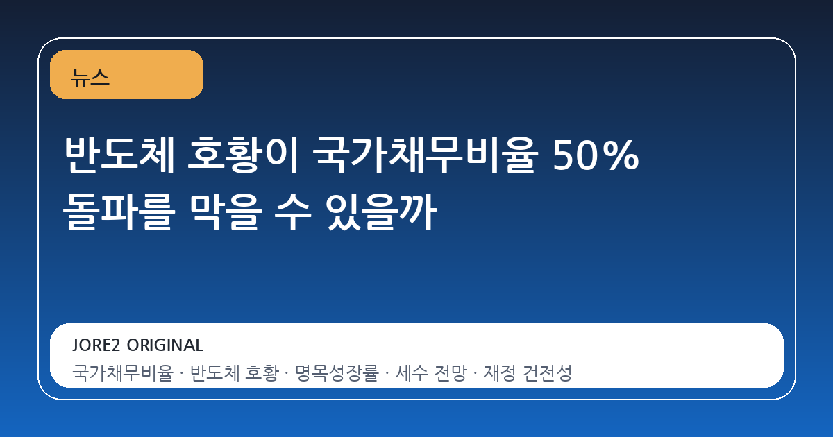 반도체 호황이 국가채무비율 50% 돌파를 막을 수 있을까
