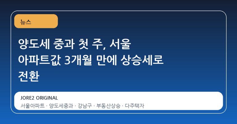 양도세 중과 첫 주, 서울 아파트값 3개월 만에 상승세로 전환