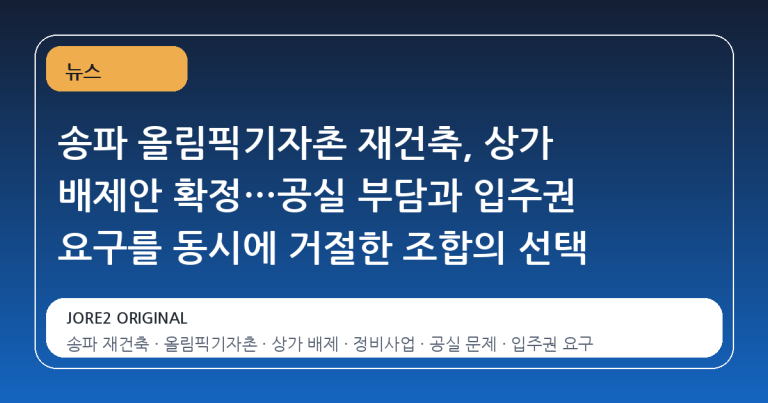 송파 올림픽기자촌 재건축, 상가 배제안 확정…공실 부담과 입주권 요구를 동시에 거절한 조합의 선택