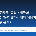 한국 세무당국, 유럽 3개국과 세금 징수 협력 강화…해외 체납자 자산 회수 본격화