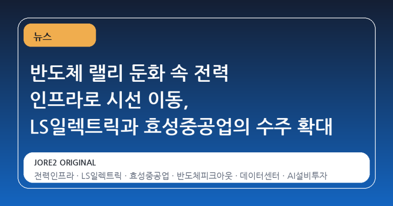 반도체 랠리 둔화 속 전력 인프라로 시선 이동, LS일렉트릭과 효성중공업의 수주 확대