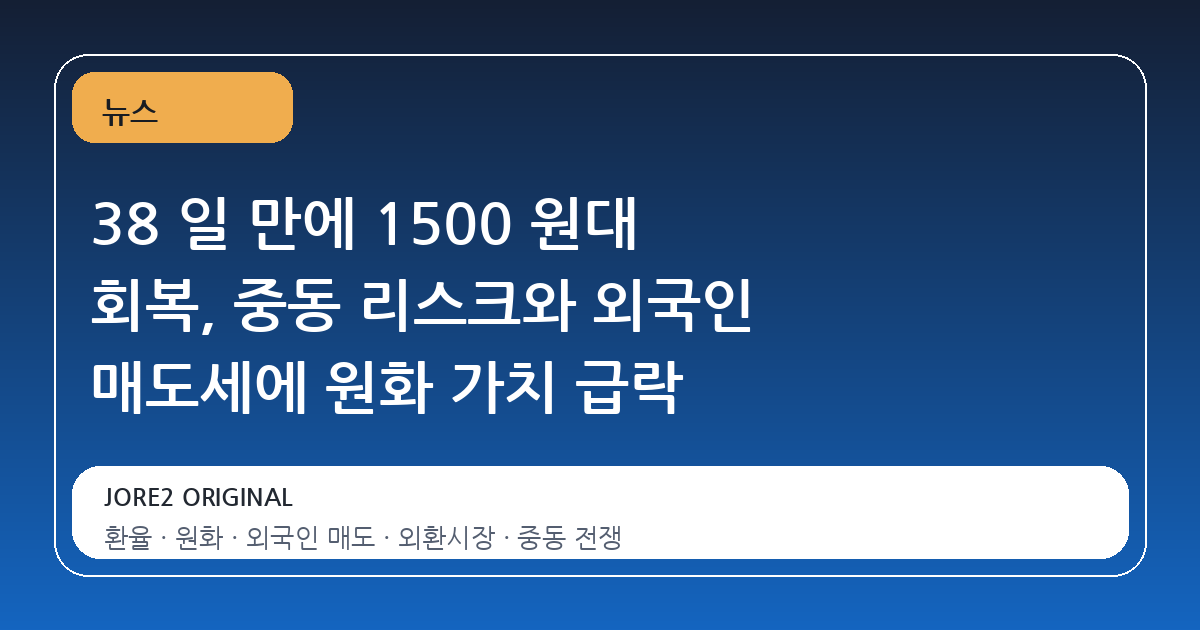 38 일 만에 1500 원대 회복, 중동 리스크와 외국인 매도세에 원화 가치 급락