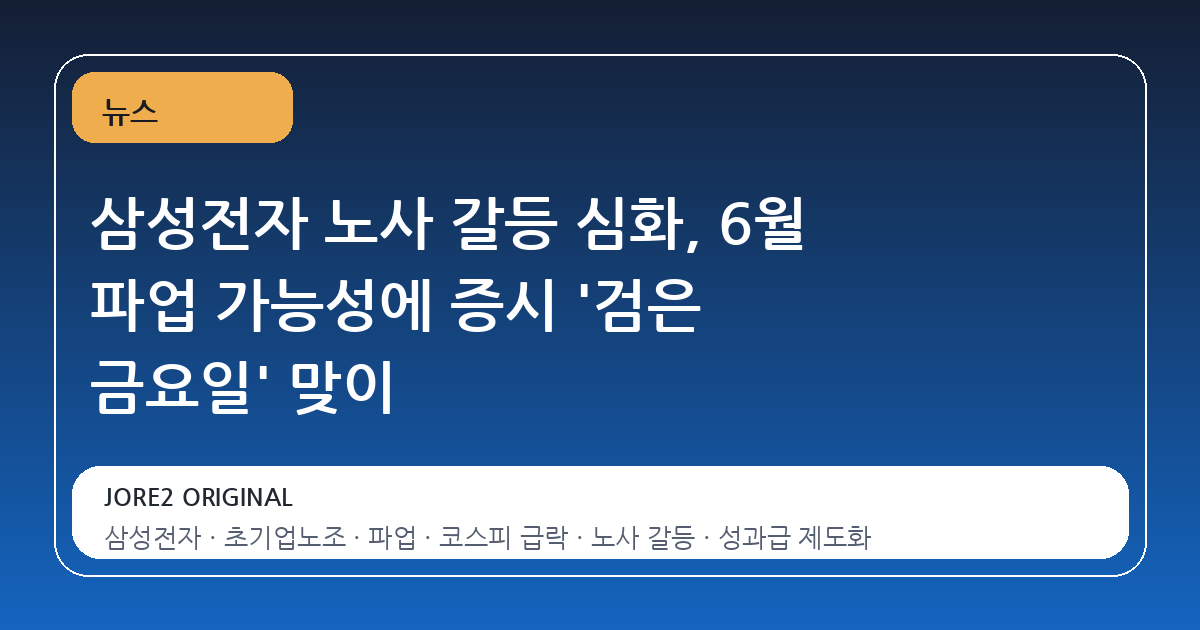 삼성전자 노사 갈등 심화, 6월 파업 가능성에 증시 '검은 금요일' 맞이