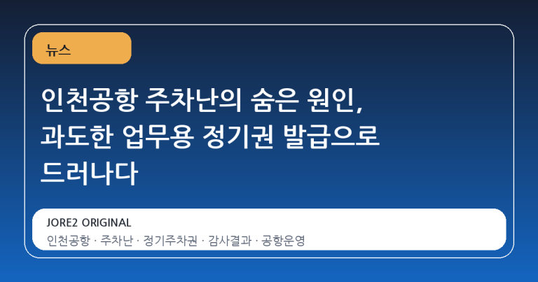 인천공항 주차난의 숨은 원인, 과도한 업무용 정기권 발급으로 드러나다