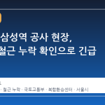 GTX-A 삼성역 공사 현장, 대규모 철근 누락 확인으로 긴급 수습
