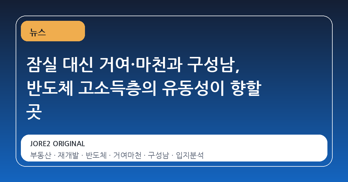 잠실 대신 거여·마천과 구성남, 반도체 고소득층의 유동성이 향할 곳