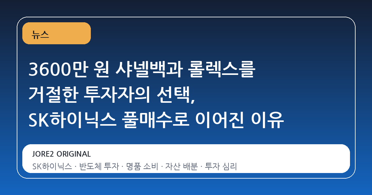 3600만 원 샤넬백과 롤렉스를 거절한 투자자의 선택, SK하이닉스 풀매수로 이어진 이유