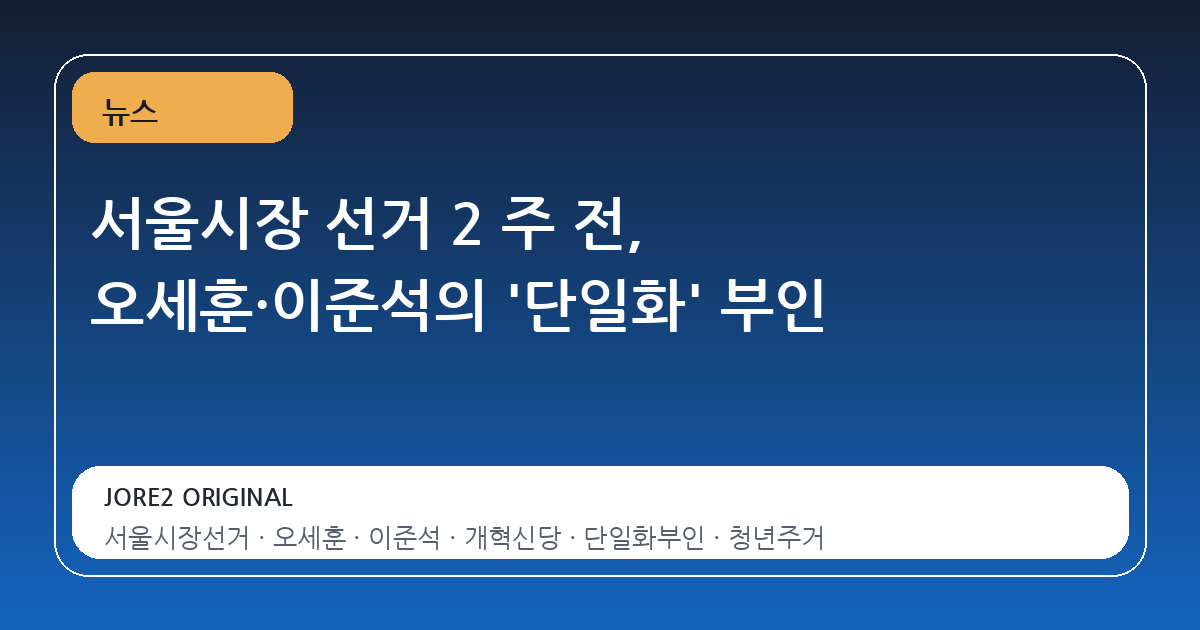 서울시장 선거 2 주 전, 오세훈·이준석의 '단일화' 부인