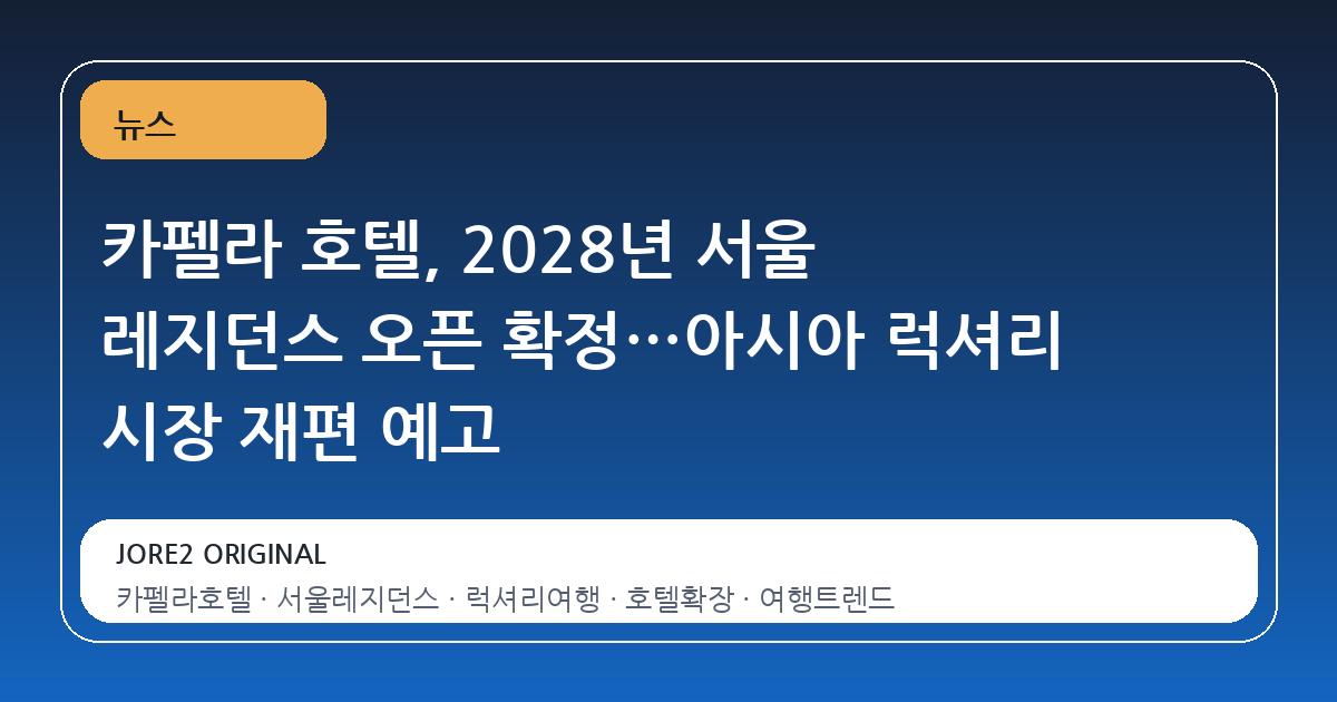 카펠라 호텔, 2028년 서울 레지던스 오픈 확정…아시아 럭셔리 시장 재편 예고