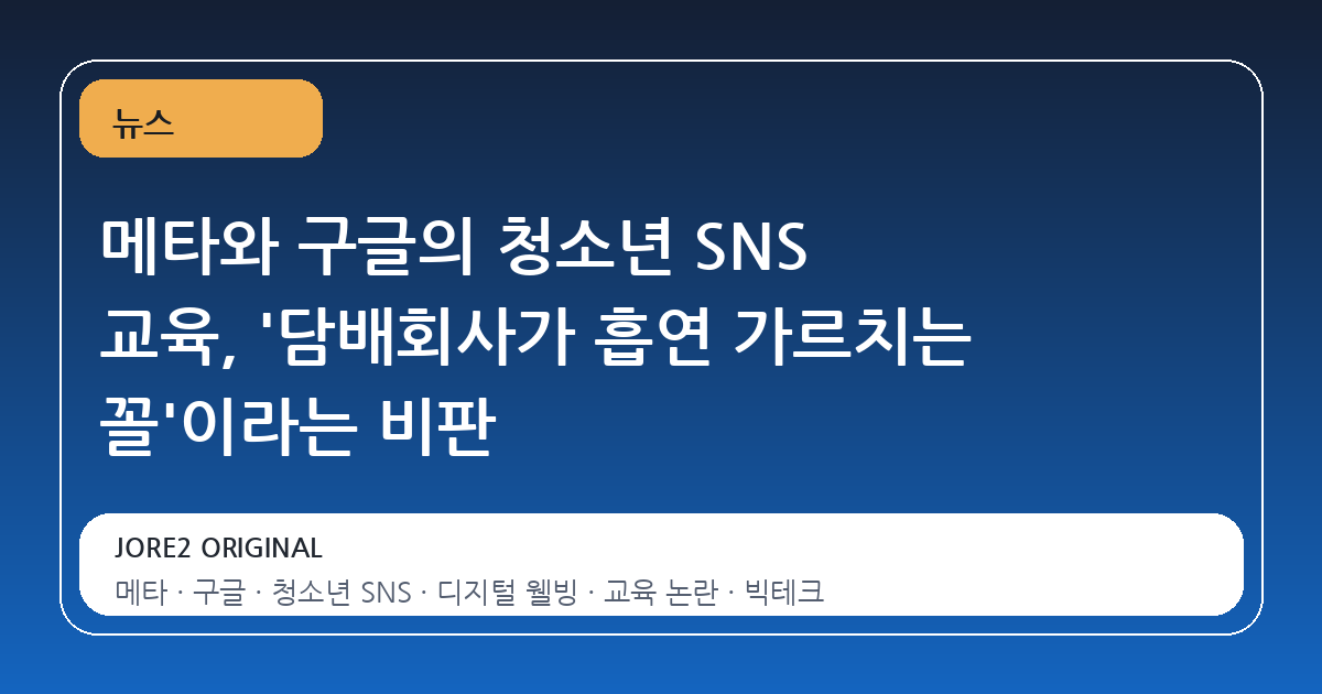 메타와 구글의 청소년 SNS 교육, '담배회사가 흡연 가르치는 꼴'이라는 비판