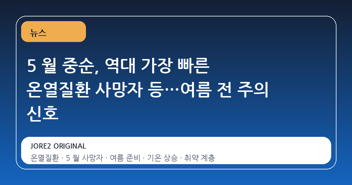 5 월 중순, 역대 가장 빠른 온열질환 사망자 등…여름 전 주의 신호