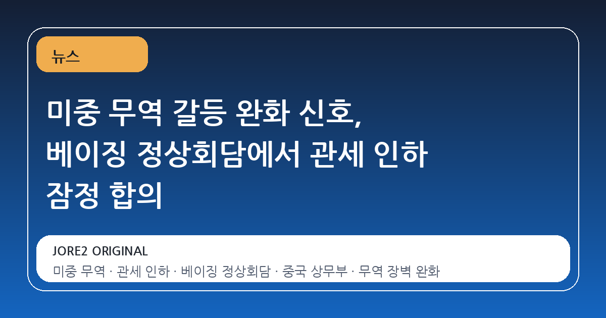미중 무역 갈등 완화 신호, 베이징 정상회담에서 관세 인하 잠정 합의