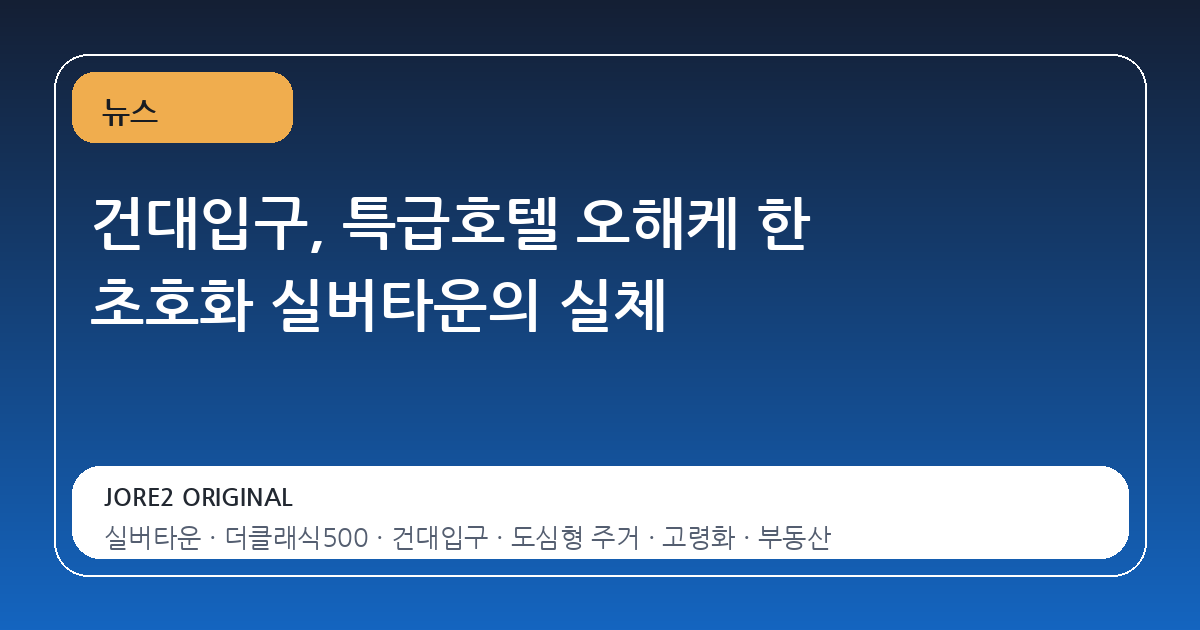 건대입구, 특급호텔 오해케 한 초호화 실버타운의 실체