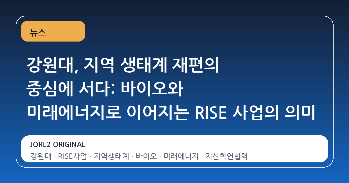강원대, 지역 생태계 재편의 중심에 서다: 바이오와 미래에너지로 이어지는 RISE 사업의 의미