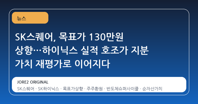 SK스퀘어, 목표가 130만원 상향…하이닉스 실적 호조가 지분 가치 재평가로 이어지다