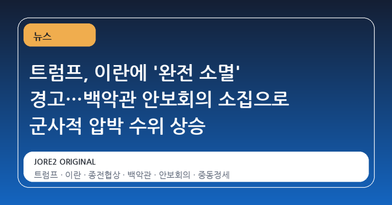 트럼프, 이란에 '완전 소멸' 경고…백악관 안보회의 소집으로 군사적 압박 수위 상승