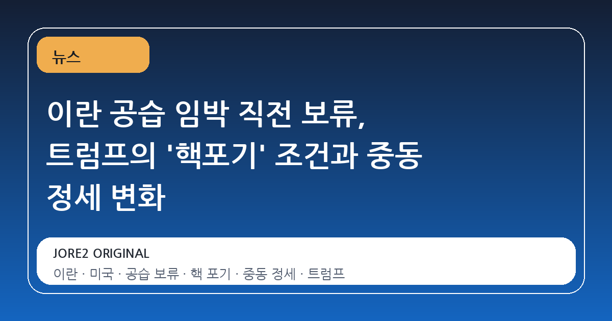 이란 공습 임박 직전 보류, 트럼프의 '핵포기' 조건과 중동 정세 변화