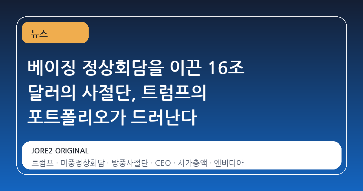 베이징 정상회담을 이끈 16조 달러의 사절단, 트럼프의 포트폴리오가 드러난다