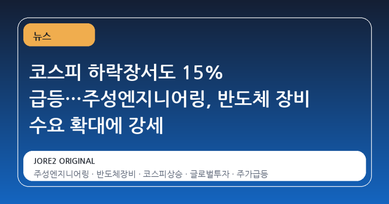 코스피 하락장서도 15% 급등…주성엔지니어링, 반도체 장비 수요 확대에 강세